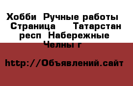  Хобби. Ручные работы - Страница 3 . Татарстан респ.,Набережные Челны г.